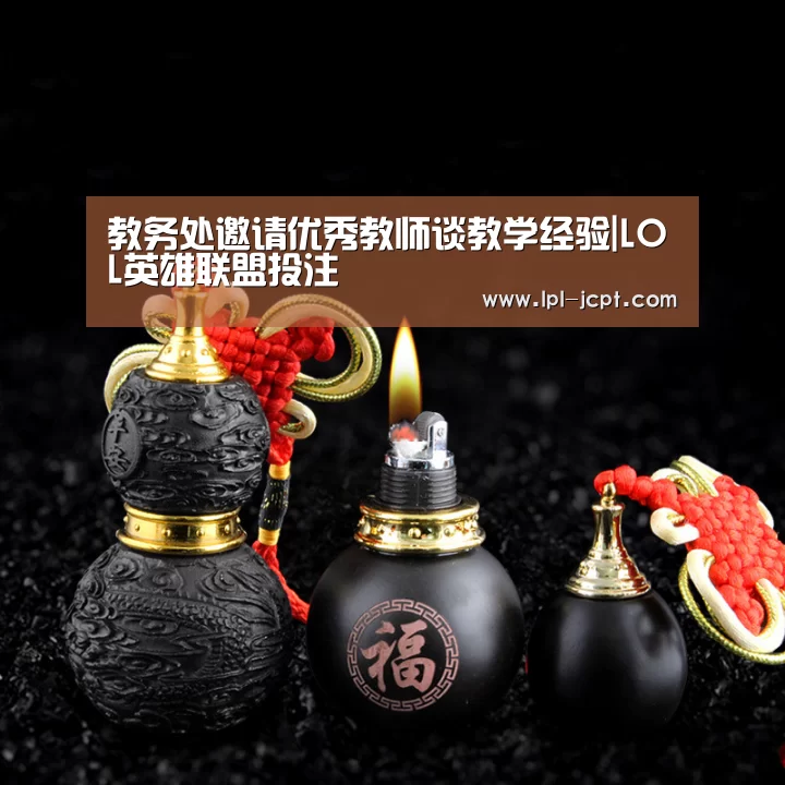教务处邀请优秀教师谈教学经验|LOL英雄联盟投注 (图1) LOL英雄联盟投注