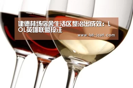 建德林场宿舍生活区整治出成效:LOL英雄联盟投注 (图1) LOL英雄联盟投注