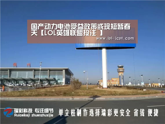 国产动力电池受益政策或现短暂春天【LOL英雄联盟投注 】(图3) LOL英雄联盟投注