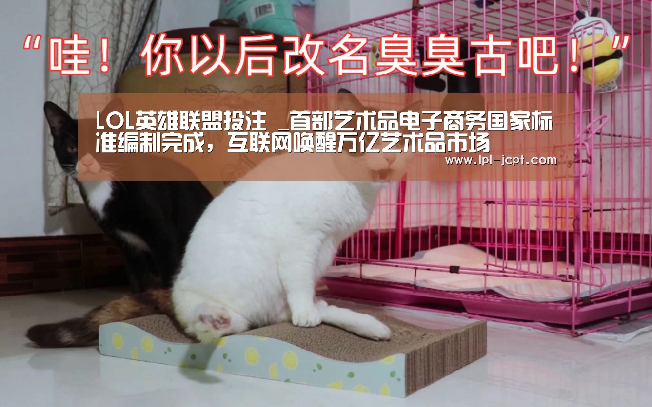 LOL英雄联盟投注 _首部艺术品电子商务国家标准编制完成,互联网唤醒万亿艺术品市场(图1) LOL英雄联盟投注